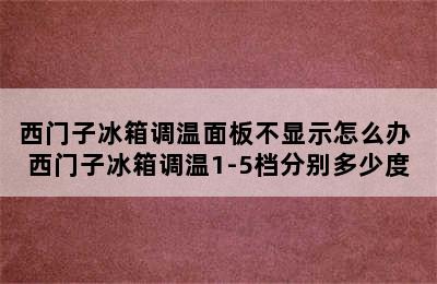 西门子冰箱调温面板不显示怎么办 西门子冰箱调温1-5档分别多少度